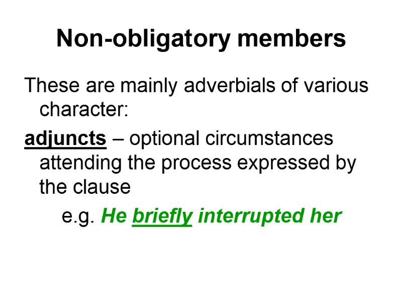 Non-obligatory members These are mainly adverbials of various character:  adjuncts – optional circumstances